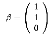 $\displaystyle \;\; \beta=\left( \begin{array}{c} 1 \\  1 \\  0
 \end{array} \right) \;\;$