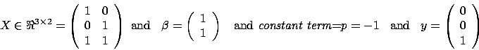 \begin{displaymath}X \in \Re^{3 \times 2}=
\left(
\begin{array}{ccc} 1 & 0 \\ ...
...; y=\left( \begin{array}{c} 0 \\  0 \\
1 \end{array} \right)\end{displaymath}