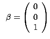 $\displaystyle \;\; \beta=\left( \begin{array}{c} 0 \\  0 \\  1
\end{array} \right)$