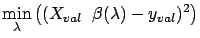 $\displaystyle \min_{\lambda} \left(
(X_{val} \;\; \beta(\lambda) - y_{val} )^2 \right) $