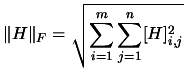 $\displaystyle \Vert H \Vert _F =
\sqrt{\sum_{i=1}^m \sum_{j=1}^n [H]_{i,j}^2} $